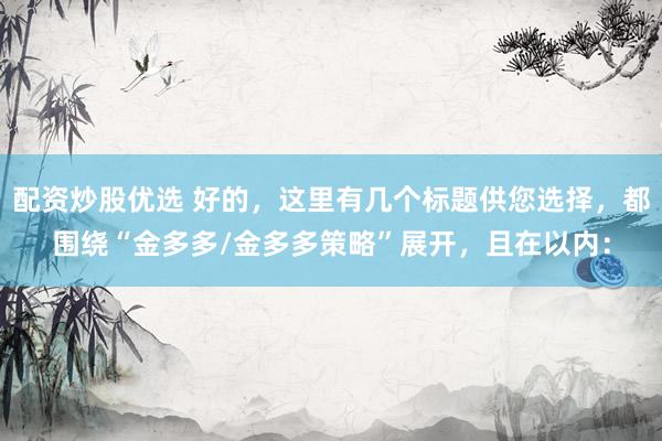 配资炒股优选 好的，这里有几个标题供您选择，都围绕“金多多/金多多策略”展开，且在以内：