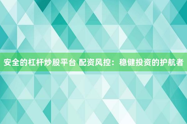 安全的杠杆炒股平台 配资风控：稳健投资的护航者