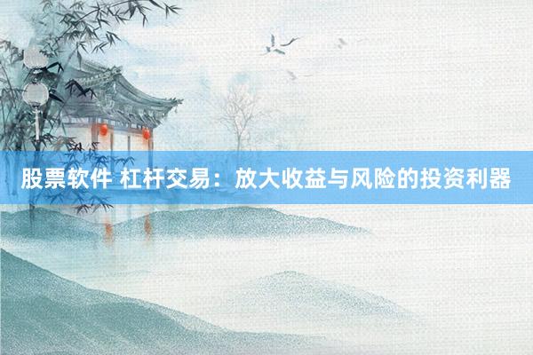 股票软件 杠杆交易：放大收益与风险的投资利器