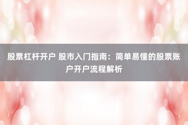 股票杠杆开户 股市入门指南：简单易懂的股票账户开户流程解析