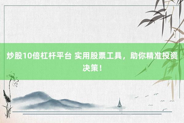 炒股10倍杠杆平台 实用股票工具，助你精准投资决策！