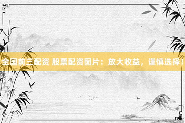 全国前三配资 股票配资图片：放大收益，谨慎选择！