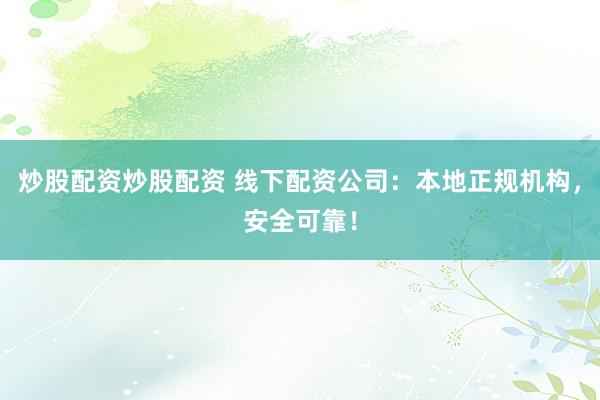 炒股配资炒股配资 线下配资公司：本地正规机构，安全可靠！