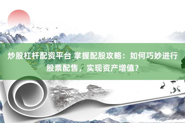 炒股杠杆配资平台 掌握配股攻略：如何巧妙进行股票配售，实现资产增值？