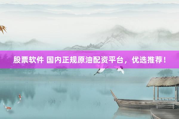 股票软件 国内正规原油配资平台，优选推荐！