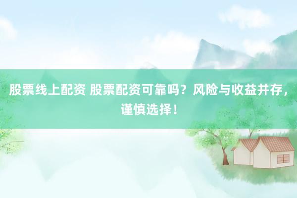 股票线上配资 股票配资可靠吗？风险与收益并存，谨慎选择！