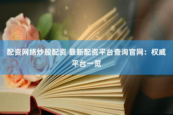 配资网络炒股配资 最新配资平台查询官网：权威平台一览