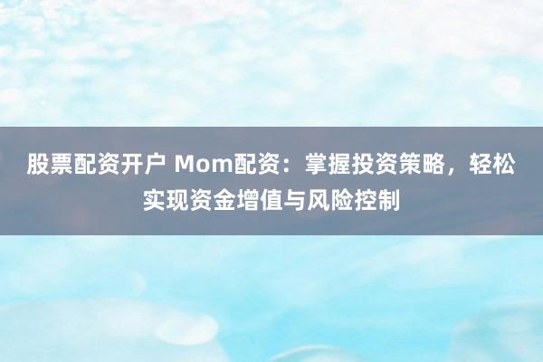 股票配资开户 Mom配资：掌握投资策略，轻松实现资金增值与风险控制