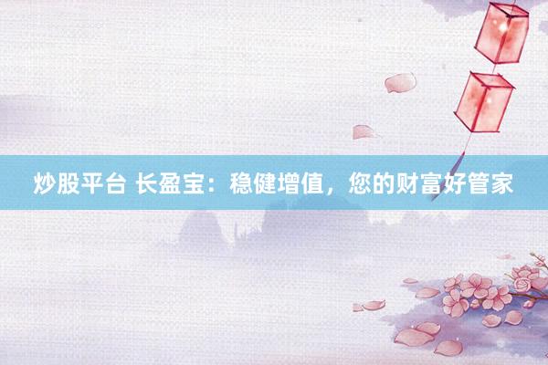 炒股平台 长盈宝：稳健增值，您的财富好管家