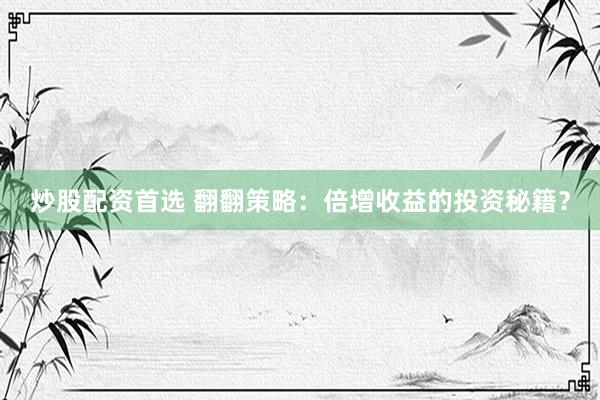 炒股配资首选 翻翻策略：倍增收益的投资秘籍？
