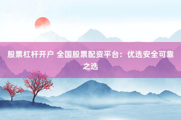 股票杠杆开户 全国股票配资平台：优选安全可靠之选