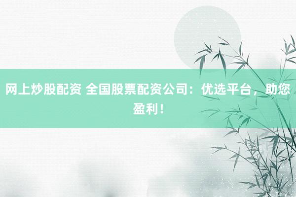 网上炒股配资 全国股票配资公司：优选平台，助您盈利！