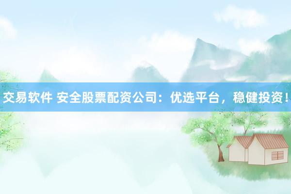 交易软件 安全股票配资公司：优选平台，稳健投资！