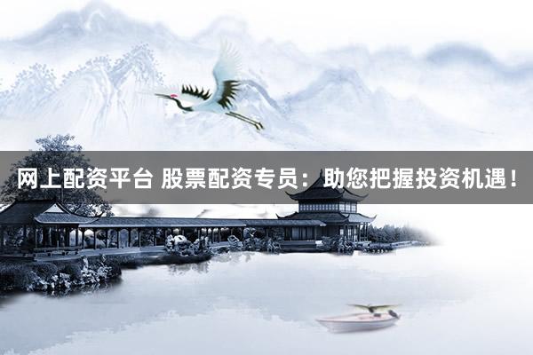 网上配资平台 股票配资专员：助您把握投资机遇！