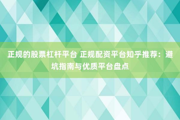 正规的股票杠杆平台 正规配资平台知乎推荐：避坑指南与优质平台盘点