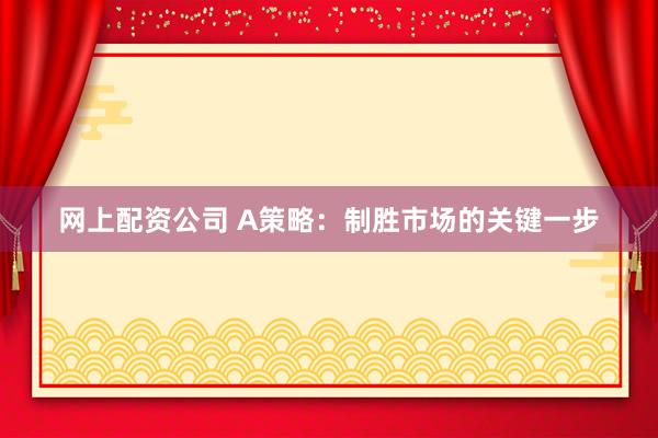 网上配资公司 A策略：制胜市场的关键一步