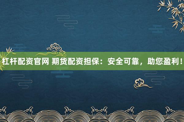 杠杆配资官网 期货配资担保：安全可靠，助您盈利！