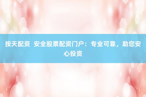 按天配资  安全股票配资门户：专业可靠，助您安心投资