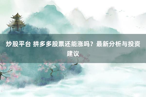 炒股平台 拼多多股票还能涨吗？最新分析与投资建议