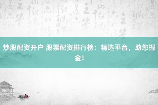 炒股配资开户 股票配资排行榜：精选平台，助您掘金！