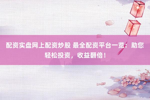配资实盘网上配资炒股 最全配资平台一览：助您轻松投资，收益翻倍！