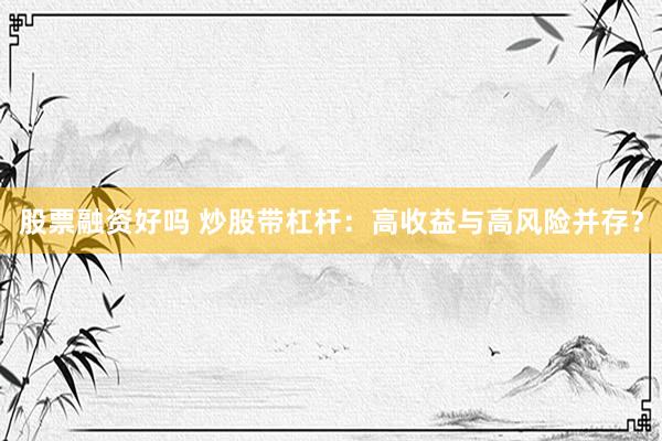 股票融资好吗 炒股带杠杆：高收益与高风险并存？