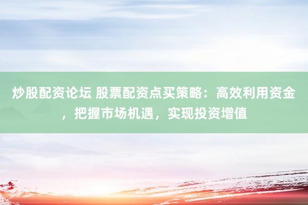 炒股配资论坛 股票配资点买策略:高效利用资金,把握市场机遇,实现投资增值