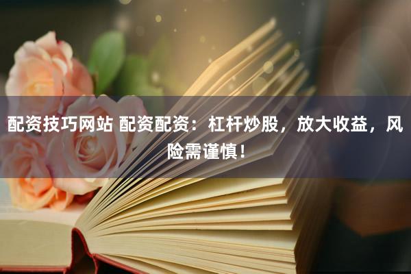 配资技巧网站 配资配资:杠杆炒股,放大收益,风险需谨慎!