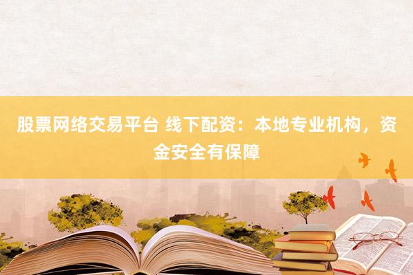 股票网络交易平台 线下配资:本地专业机构,资金安全有保障