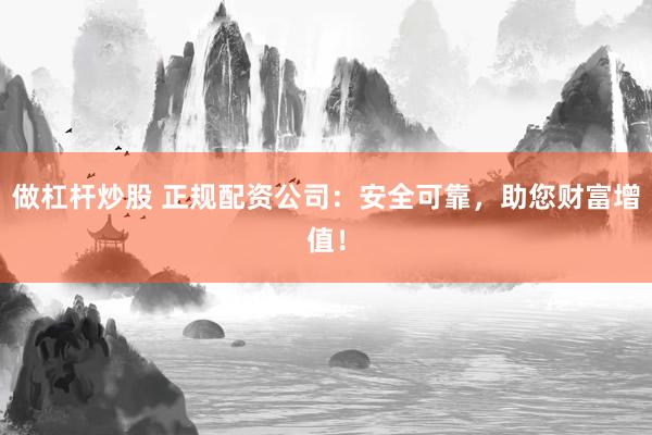 做杠杆炒股 正规配资公司:安全可靠,助您财富增值!