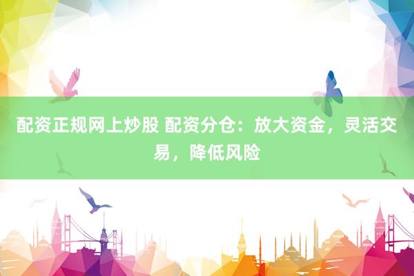 配资正规网上炒股 配资分仓:放大资金,灵活交易,降低风险