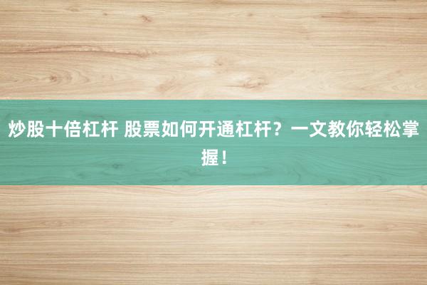 炒股十倍杠杆 股票如何开通杠杆?一文教你轻松掌握!