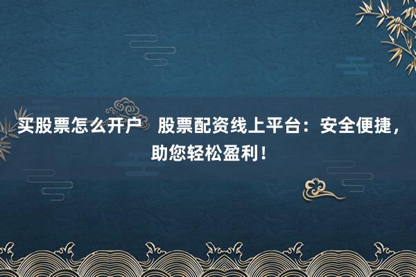 买股票怎么开户   股票配资线上平台：安全便捷，助您轻松盈利！
