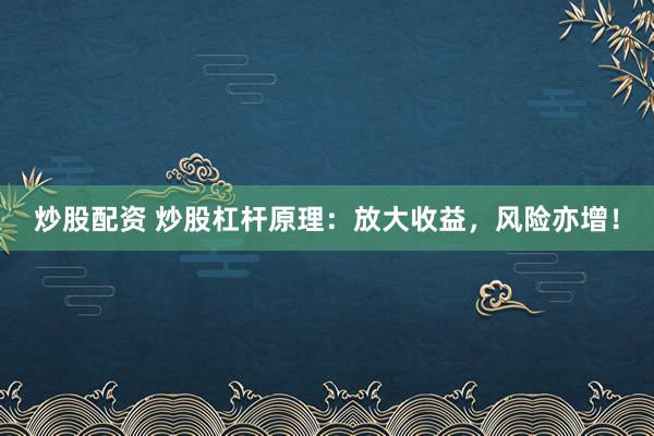 炒股配资 炒股杠杆原理:放大收益,风险亦增!