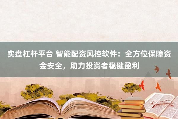 实盘杠杆平台 智能配资风控软件:全方位保障资金安全,助力投资者稳健盈利
