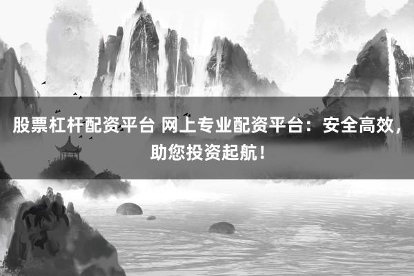 股票杠杆配资平台 网上专业配资平台:安全高效,助您投资起航!