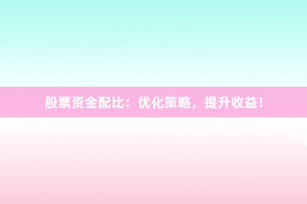 股票资金配比：优化策略，提升收益！
