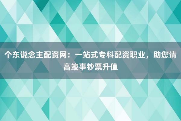 个东说念主配资网:一站式专科配资职业,助您清高竣事钞票升值