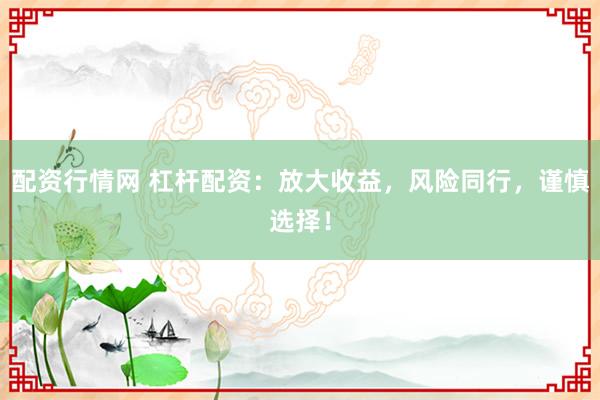 配资行情网 杠杆配资：放大收益，风险同行，谨慎选择！