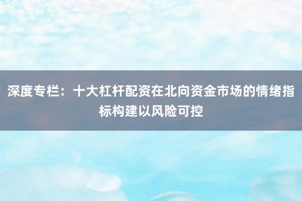 深度专栏：十大杠杆配资在北向资金市场的情绪指标构建以风险可控