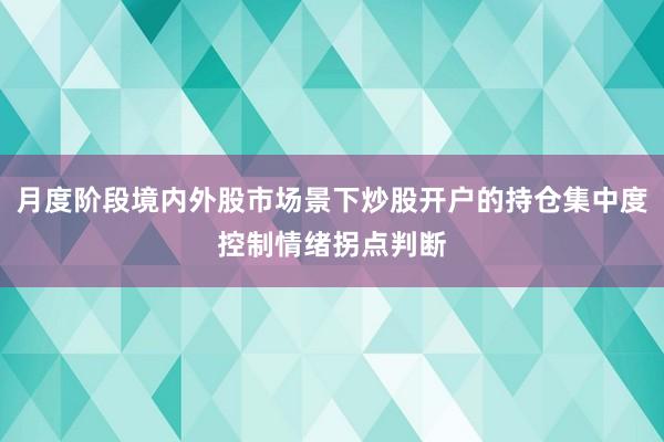 月度阶段境内外股市场景下炒股开户的持仓集中度控制情绪拐点判断
