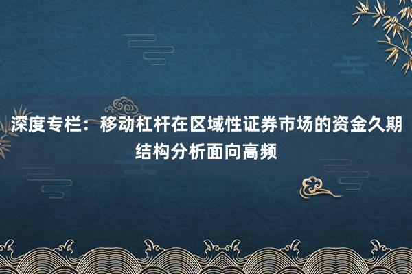 深度专栏：移动杠杆在区域性证券市场的资金久期结构分析面向高频