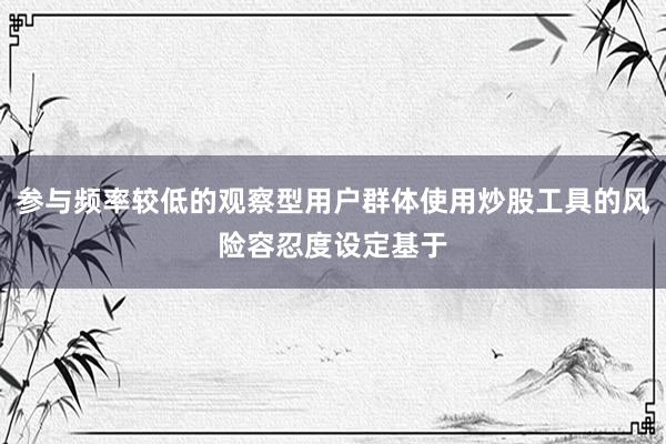 参与频率较低的观察型用户群体使用炒股工具的风险容忍度设定基于