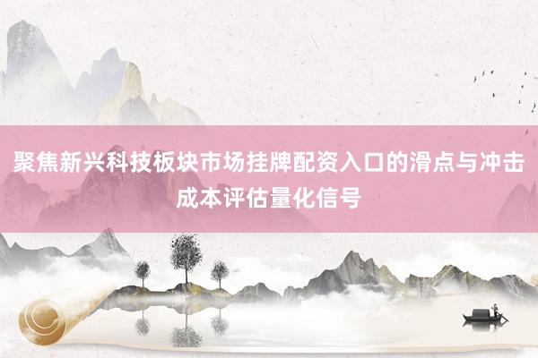 聚焦新兴科技板块市场挂牌配资入口的滑点与冲击成本评估量化信号