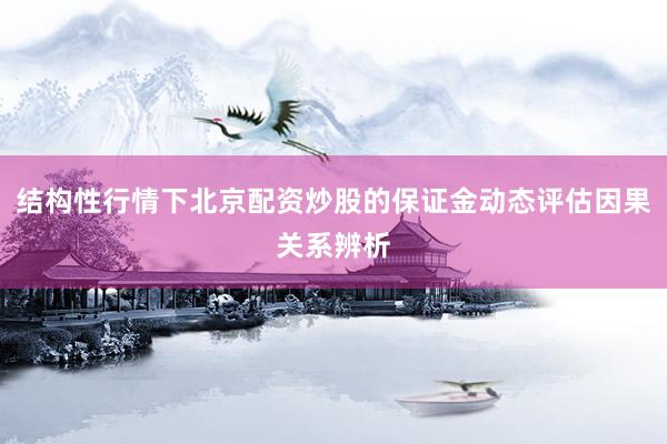 结构性行情下北京配资炒股的保证金动态评估因果关系辨析