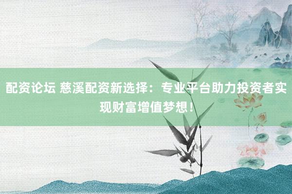 配资论坛 慈溪配资新选择：专业平台助力投资者实现财富增值梦想！
