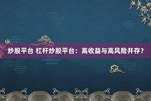 炒股平台 杠杆炒股平台：高收益与高风险并存？