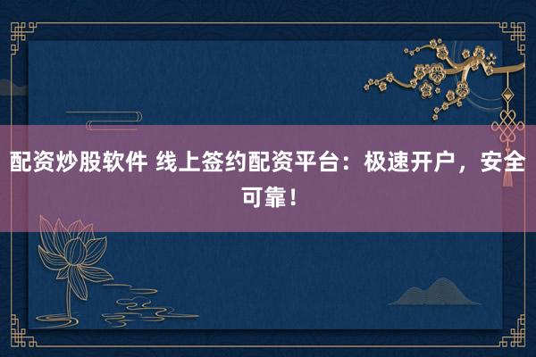 配资炒股软件 线上签约配资平台：极速开户，安全可靠！