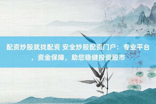 配资炒股就找配资 安全炒股配资门户:专业平台,资金保障,助您稳健投资股市