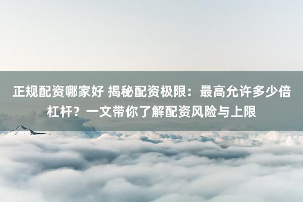 正规配资哪家好 揭秘配资极限:最高允许多少倍杠杆?一文带你了解配资风险与上限